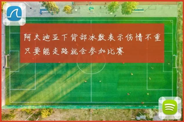 阿夫迪亚下背部冰敷表示伤情不重只要能走路就会参加比赛