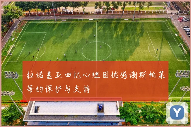 拉诺基亚回忆心理困扰感谢斯帕莱蒂的保护与支持