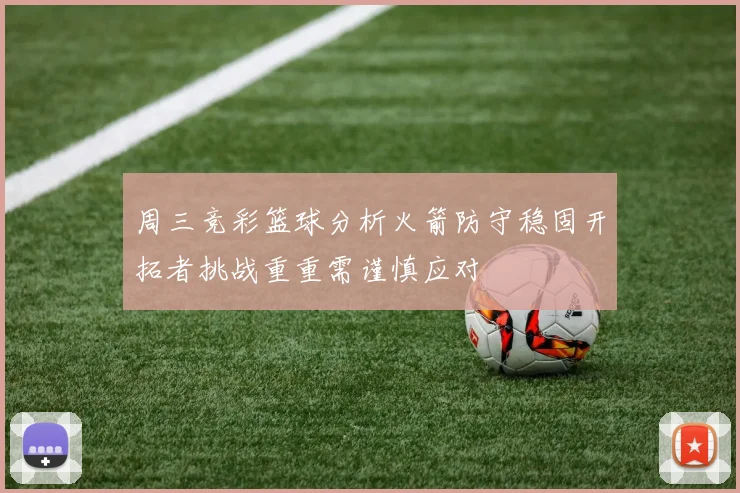 周三竞彩篮球分析火箭防守稳固开拓者挑战重重需谨慎应对