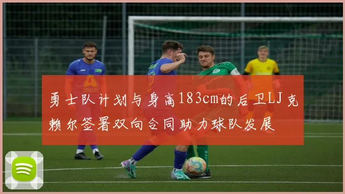 勇士队计划与身高183cm的后卫LJ克赖尔签署双向合同助力球队发展