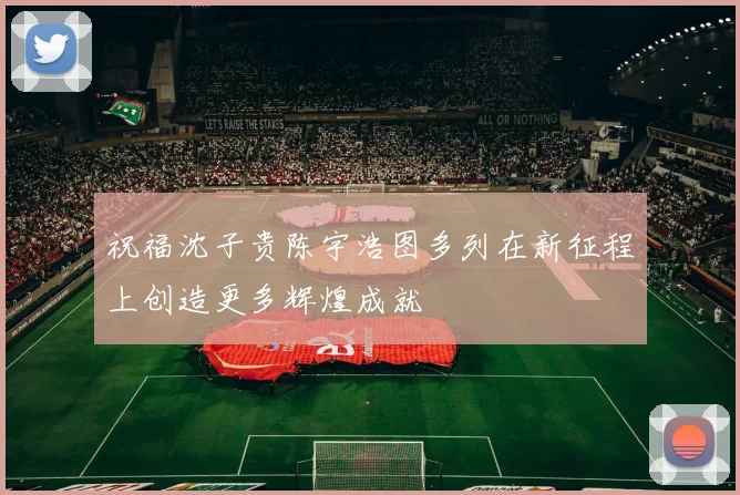 祝福沈子贵陈宇浩图多列在新征程上创造更多辉煌成就