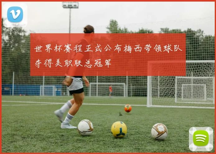 世界杯赛程正式公布梅西带领球队夺得美职联总冠军