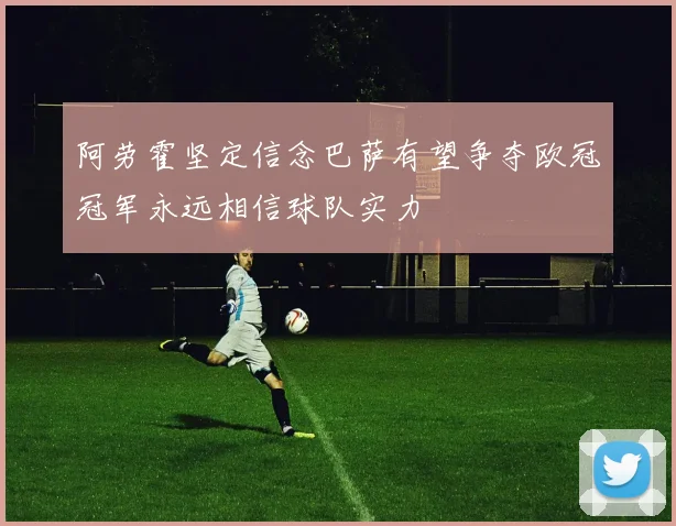 阿劳霍坚定信念巴萨有望争夺欧冠冠军永远相信球队实力