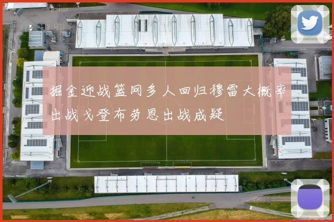 掘金迎战篮网多人回归穆雷大概率出战戈登布劳恩出战成疑