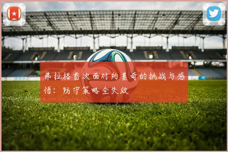 弗拉格首次面对约基奇的挑战与感悟：防守策略全失效
